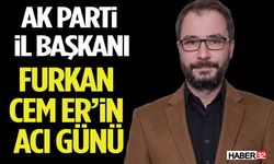AK Parti Isparta İl Başkanı Furkan Cem Er’in Acı Günü