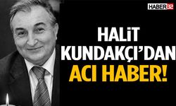 Halit Kundakçı’dan Acı Haber!