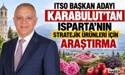 Karabulut’tan Isparta’nın Stratejik Ürünleri İçin Araştırma