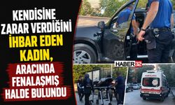 Kendini İhbar Eden Kadın, Aracında Fenalaşmış Halde Bulundu!