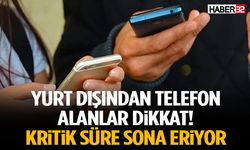 Yurt Dışından Telefon Alanlar Dikkat! Kritik Süre Sona Eriyor