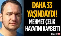 Daha 33 Yaşındaydı! Mehmet Çelik Hayatını Kaybetti