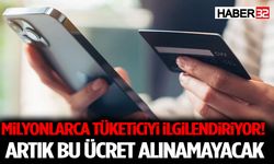 Milyonlarca Tüketiciyi İlgilendiriyor! Artık Bu Ücret Alınamayacak