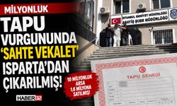 Milyonluk Tapu Vurgununda 'Sahte Vekalet' Isparta'dan...