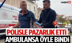 Polisle Pazarlık Etti, Ambulansa Öyle Bindi