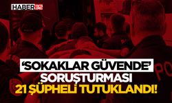 ‘Sokaklar Güvende’ Soruşturması 21 Şüpheli Tutuklandı!