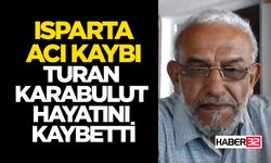 Isparta Acı Kaybı: Turan Karabulut Hayatını Kaybetti
