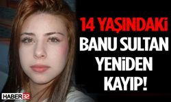 14 Yaşındaki Banu Sultan Yeniden Kayıp!