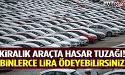 Kiralık Araçta Hasar Tuzağı! Binlerce Lira Ödeyebilirsiniz