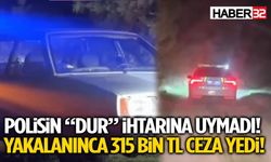 Polisin “Dur” İhtarına Uymadı! Yakalanınca 315 Bin TL Ceza Yedi!