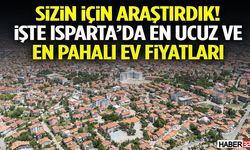 Sizin İçin Araştırdık! İşte Isparta’da En Ucuz Ve En Pahalı Ev Fiyatları