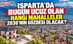 Isparta’da Bugün Ucuz Olan Hangi Mahalleler 2036’nın Gözdesi Olacak?