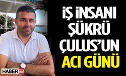 İş İnsanı Şükrü Çulus’un Acı Günü