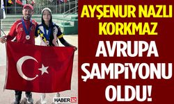 Ayşenur Nazlı Korkmaz Avrupa Şampiyonu Oldu!