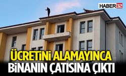 Ücretini Alamayınca Binanın Çatısına Çıktı