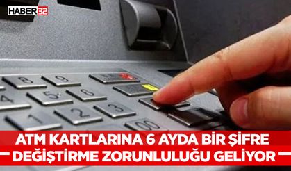 ATM kartlarına 6 ayda bir şifre değiştirme zorunluluğu geliyor