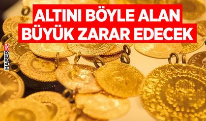 Altını böyle alan büyük zarar edecek