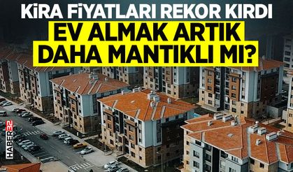 Kira Fiyatları Rekor Kırdı: Ev Almak Artık Daha Mantıklı mı?