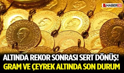 Altında Rekor Sonrası Sert Dönüş! Gram ve Çeyrek Altında Son Durum