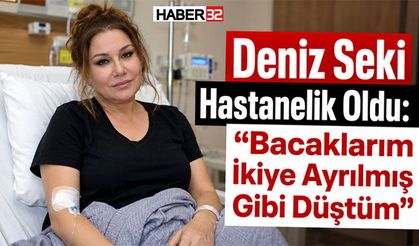 Deniz Seki Hastanelik Oldu: “Bacaklarım İkiye Ayrılmış Gibi Düştüm”