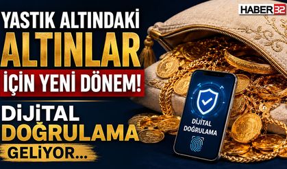 Yastık Altındaki Altınlar İçin Yeni Dönem! Dijital Doğrulama Geliyor..