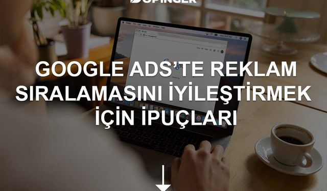 Google Ads'te Reklam Sıralamasını İyileştirmek İçin İpuçları