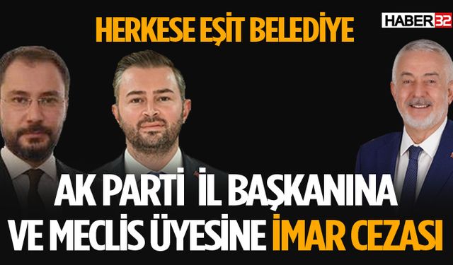 AK Parti İl Başkanı ve Meclis Üyesine İmar Cezası Kesildi