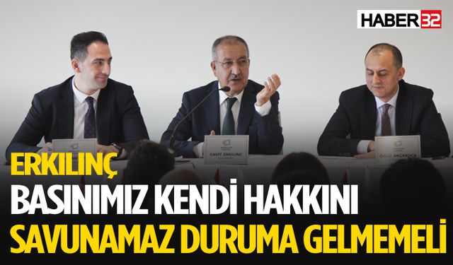 Erkılınç: Basınımız kendi hakkını savunamaz duruma gelmemeli