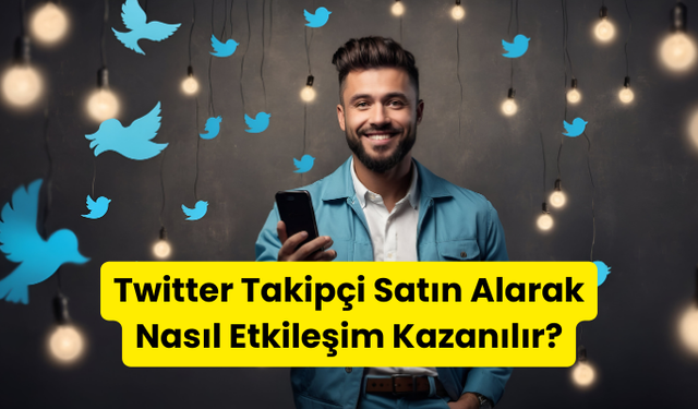 Twitter Takipçi Satın Alarak Nasıl Etkileşim Kazanılır?