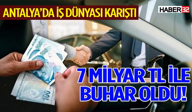 Antalya’da iş dünyası karıştı: 7 milyar tl ile buhar oldu!