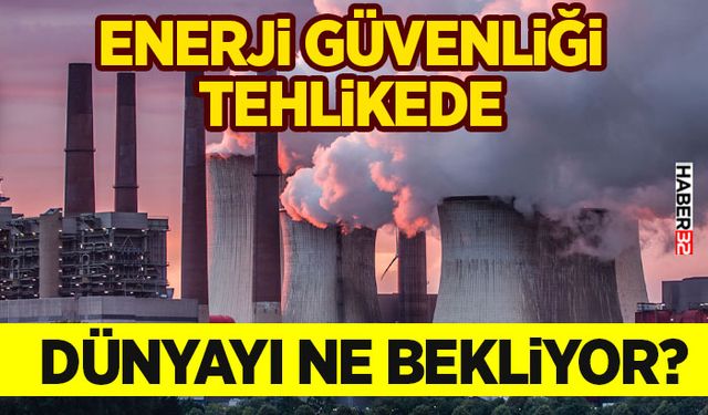Enerji Güvenliği Tehlikede-Dünyayı Ne Bekliyor?