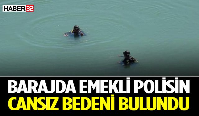 Barajda emekli polisin cansız bedeni bulundu
