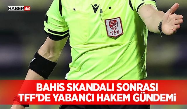 Bahis Skandalı Sonrası TFF’de Yabancı Hakem Gündemi