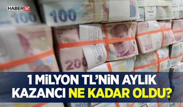 1 Milyon TL’nin Aylık Kazancı Ne Kadar Oldu?