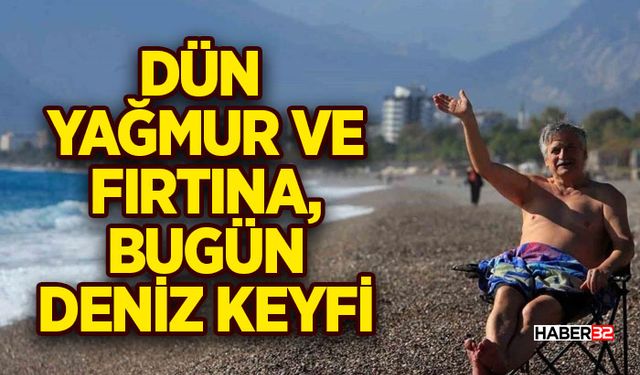 Antalya’da dün yağmur ve fırtına, bugün deniz keyfi