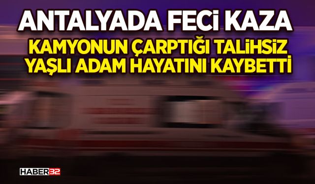 Kamyonun çarptığı talihsiz yaşlı adam hayatını kaybetti
