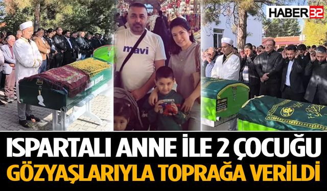 Ispartalı anne ile 2 çocuğu toprağa verildi