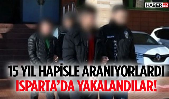 15 Yıl Hapisle Aranıyorlardı Isparta’da Yakalandılar!