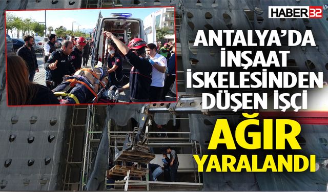 Antalya'da inşaat iskelesinden düşen işçi ağır yaralandı