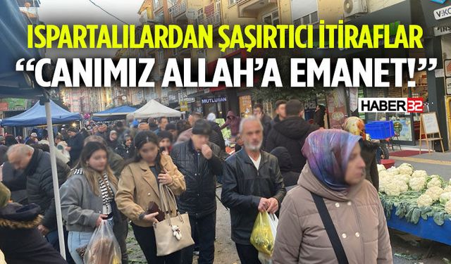 Ispartalılardan Şaşırtıcı İtiraflar Canımız Allah’a Emanet!