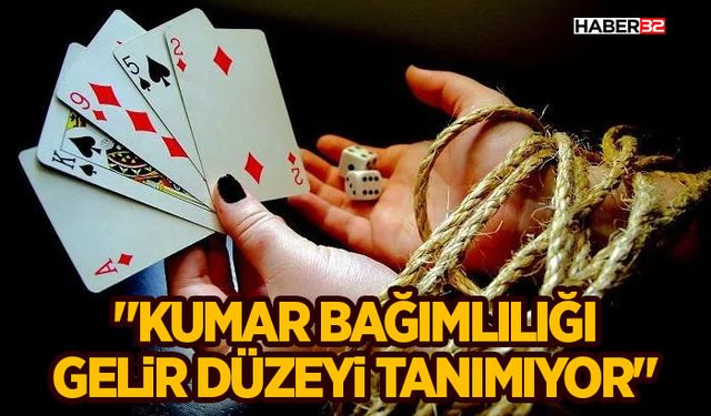 "Kumar bağımlılığı gelir düzeyi tanımıyor"