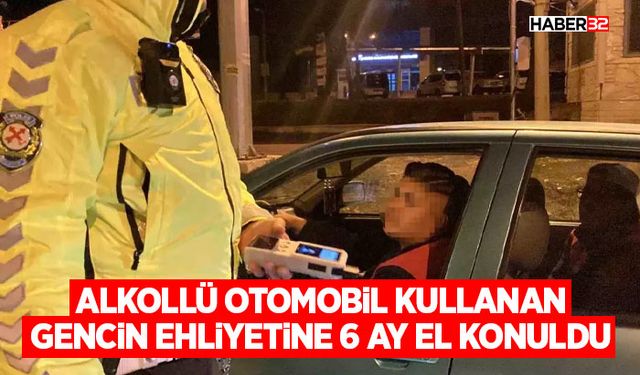 Alkollü otomobil kullanan gencin ehliyetine 6 ay el konuldu