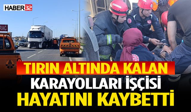 Tırın altında kalan karayolları işçisi hayatını kaybetti
