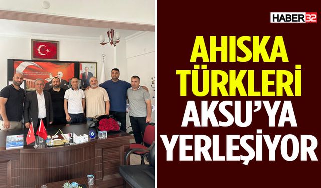 Ahıska Türkleri Aksu’ya Yerleşiyor!