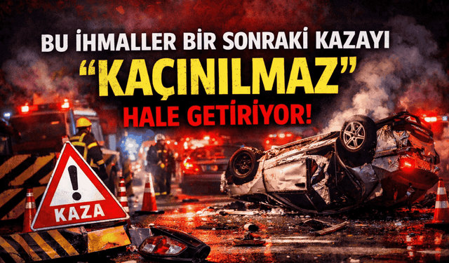 Bu İhmaller Bir Sonraki Kazayı “Kaçınılmaz” Hale Getiriyor!