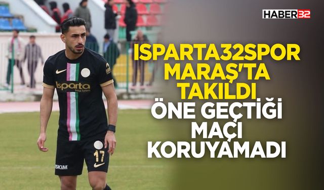 Isparta 32 Spor Maraş’ta Takıldı