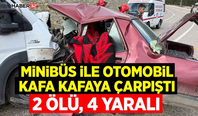 Minibüs ile otomobil kafa kafaya çarpıştı: 2 ölü, 4 yaralı