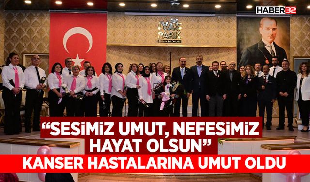 “Sesimiz Umut, Nefesimiz Hayat Olsun” Kanser Hastalarına Umut Oldu