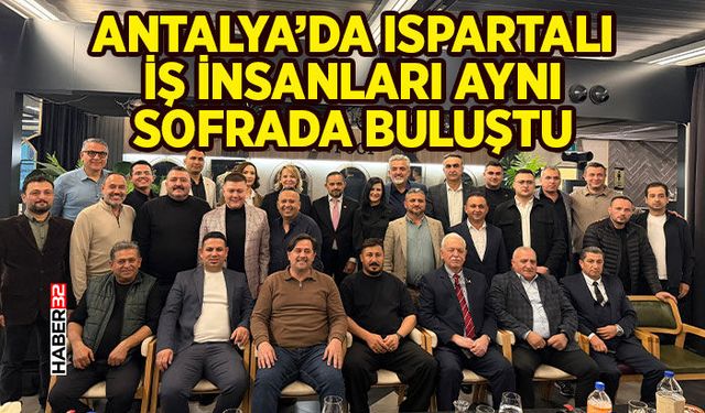 Antalya’da Ispartalı İş İnsanları Aynı Sofrada Buluştu