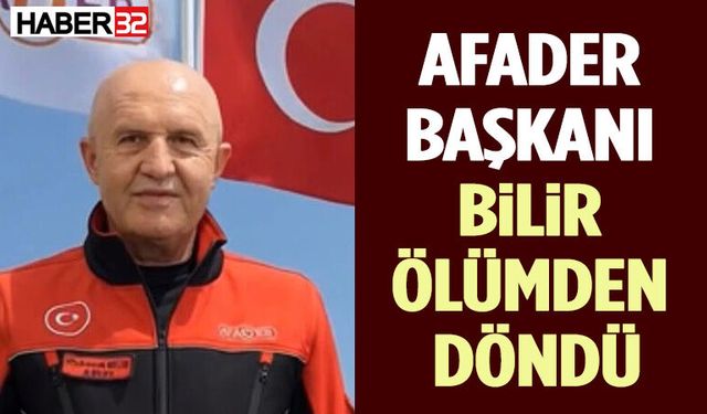 Afader Başkanı Bilir Ölümden Döndü
